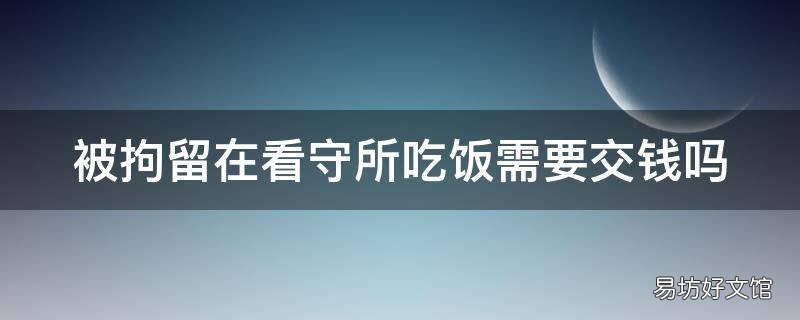 被拘留在看守所吃饭需要交钱吗