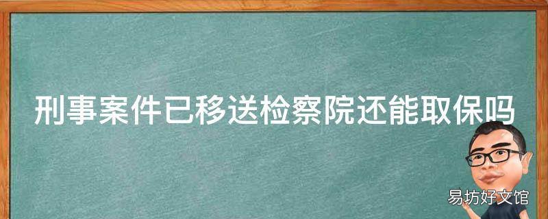 刑事案件已移送检察院还能取保吗