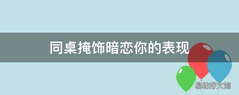 同桌掩饰暗恋你的表现