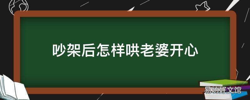 吵架后怎样哄老婆开心