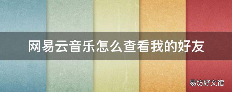 网易云音乐怎么查看我的好友