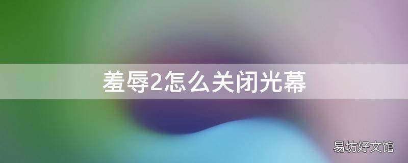 羞辱2怎么关闭光幕