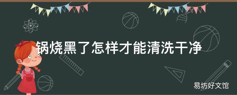 锅烧黑了怎样才能清洗干净