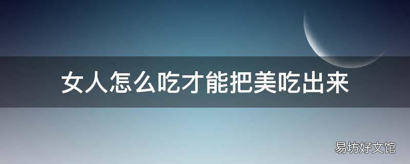 女人怎么吃才能把美吃出来