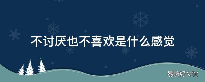 不讨厌也不喜欢是什么感觉