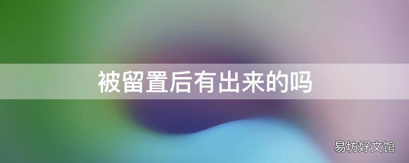 被留置后有出来的吗