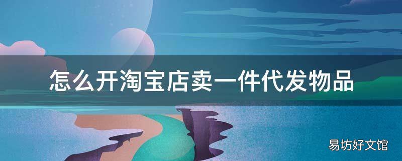 怎么开淘宝店卖一件代发物品