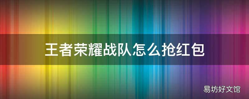 王者荣耀战队怎么抢红包