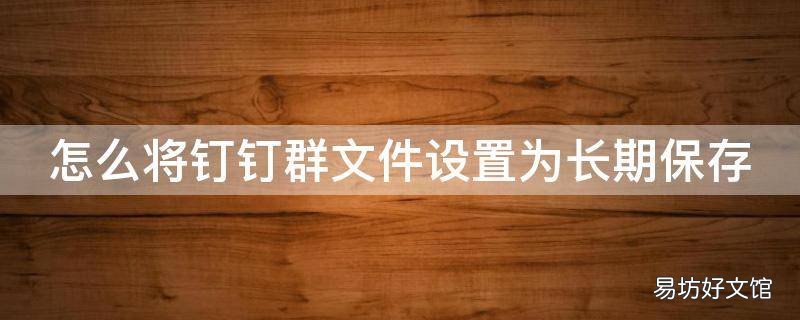 怎么将钉钉群文件设置为长期保存