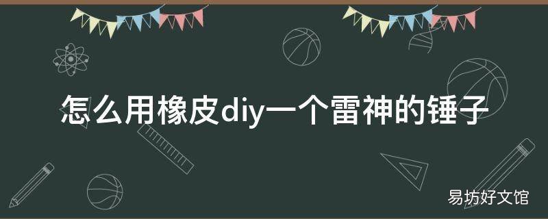 怎么用橡皮diy一个雷神的锤子