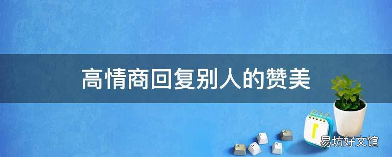 高情商回复别人的赞美