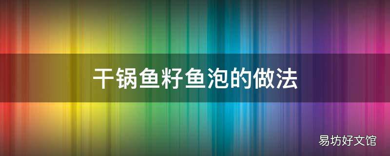 干锅鱼籽鱼泡的做法