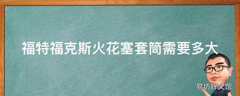 福特福克斯火花塞套筒需要多大
