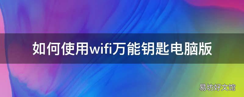 如何使用wifi万能钥匙电脑版