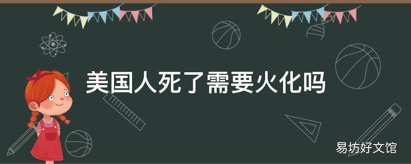 美国人死了需要火化吗