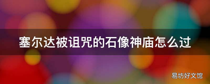 塞尔达被诅咒的石像神庙怎么过