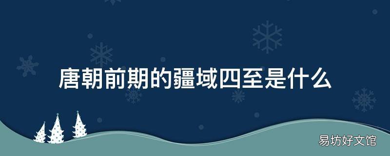 唐朝前期的疆域四至是什么