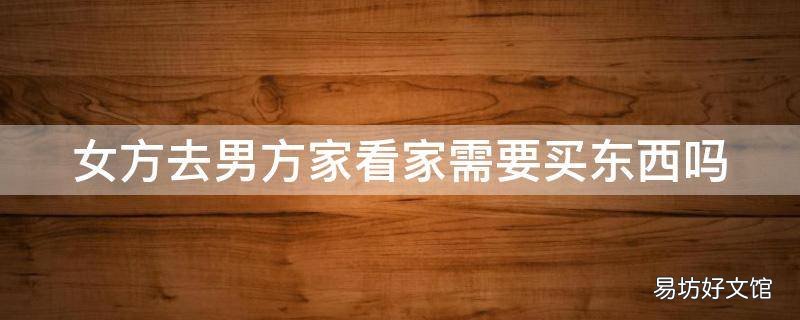 女方去男方家看家需要买东西吗