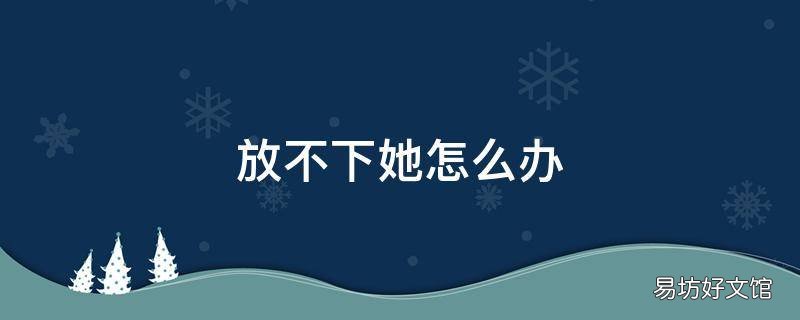 放不下她怎么办