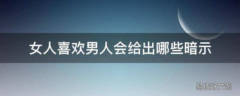 女人喜欢男人会给出哪些暗示