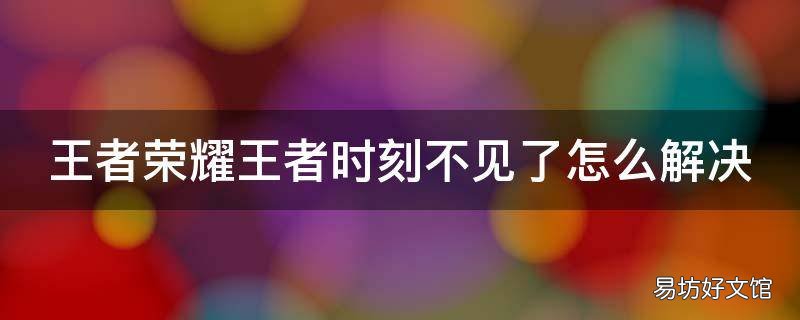 王者荣耀王者时刻不见了怎么解决