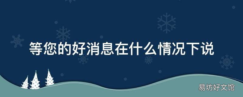 等您的好消息在什么情况下说
