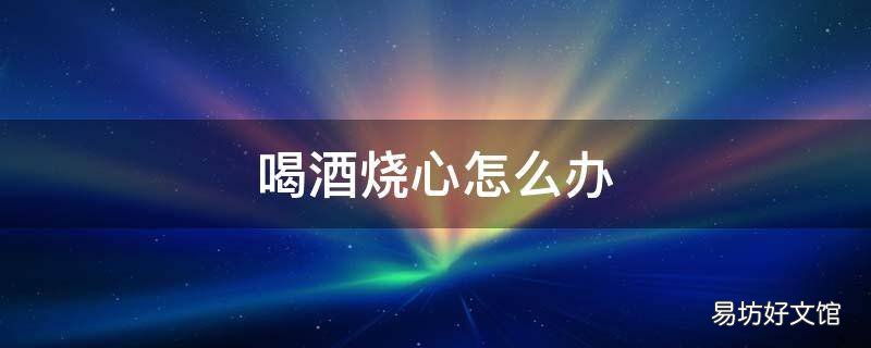喝酒烧心怎么办