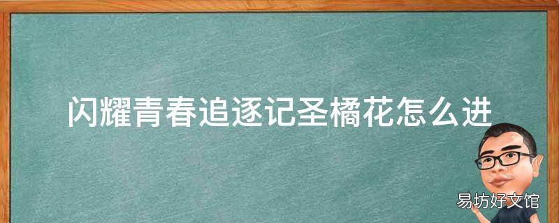 闪耀青春追逐记圣橘花怎么进