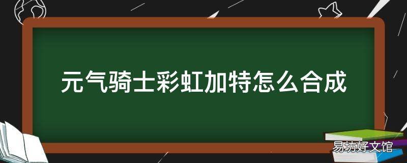 元气骑士彩虹加特怎么合成