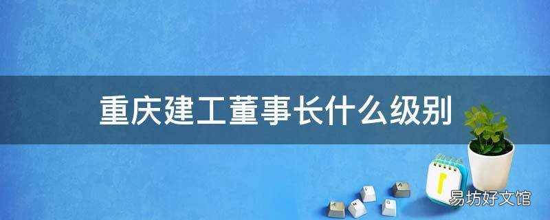 重庆建工董事长什么级别