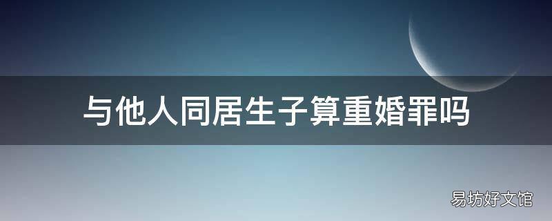 与他人同居生子算重婚罪吗
