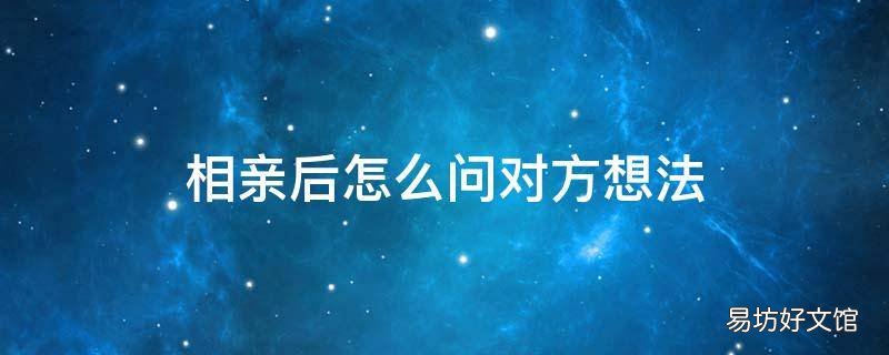 相亲后怎么问对方想法