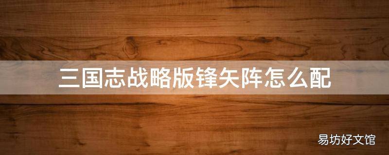 三国志战略版锋矢阵怎么配