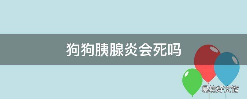 狗狗胰腺炎会死吗