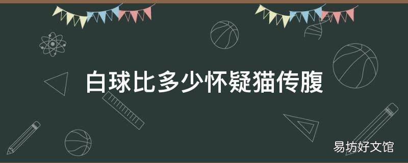 白球比多少怀疑猫传腹
