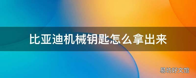 比亚迪机械钥匙怎么拿出来