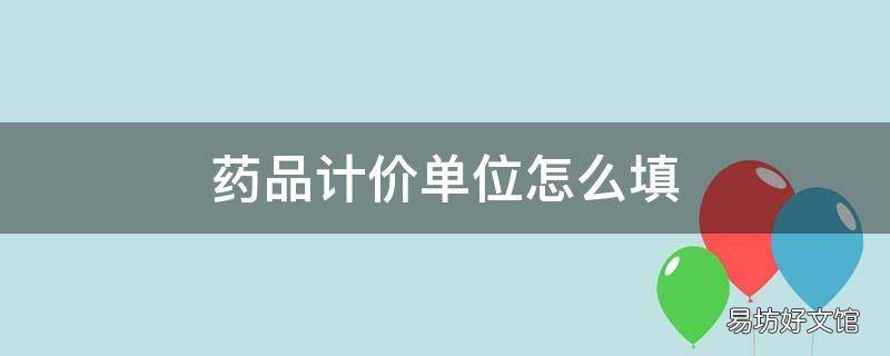 药品计价单位怎么填