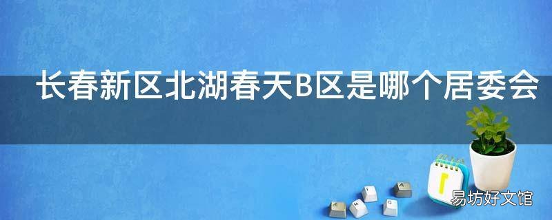 长春新区北湖春天B区是哪个居委会