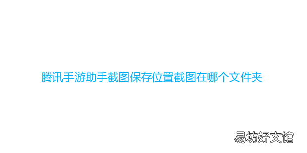 腾讯手游助手截图保存位置截图在哪个文件夹