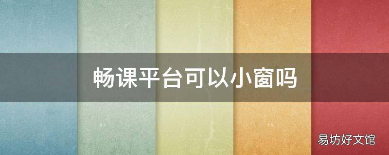 畅课平台可以小窗吗