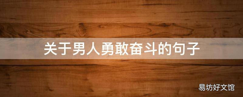 关于男人勇敢奋斗的句子