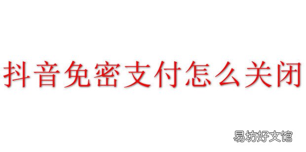 抖音免密支付怎么关闭
