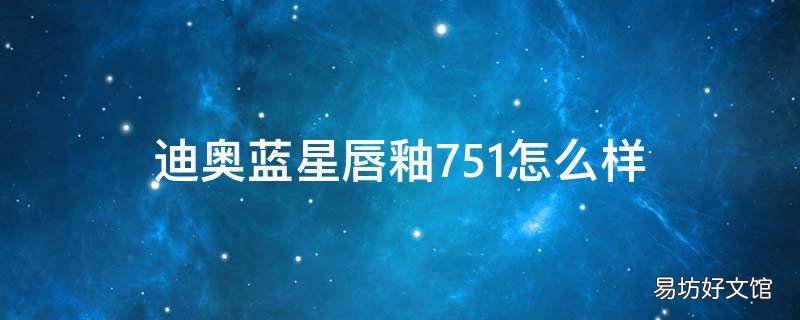 迪奥蓝星唇釉751怎么样