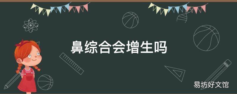 鼻综合会增生吗