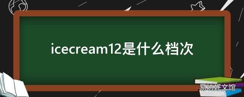 icecream12是什么档次