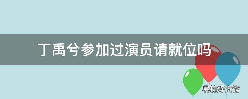 丁禹兮參加過演員請就位嗎