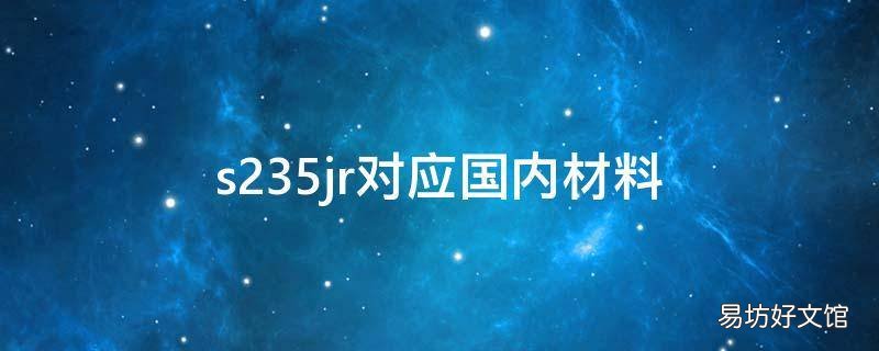 s235jr对应国内材料,s235jr相当于什么材料