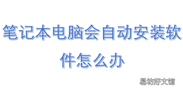 笔记本电脑会自动安装软件怎么办
