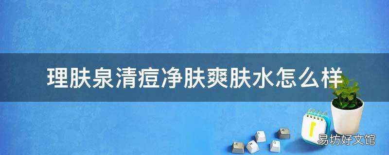 理肤泉清痘净肤爽肤水怎么样