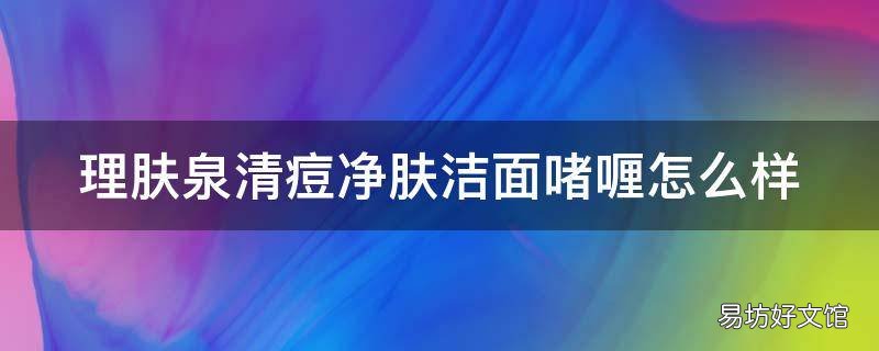理肤泉清痘净肤洁面啫喱怎么样